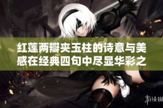红莲两瓣夹玉柱的诗意与美感在经典四句中尽显华彩之韵