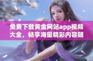 免费下载黄金网站app视频大全，畅享海量精彩内容随时观看
