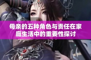 母亲的五种角色与责任在家庭生活中的重要性探讨