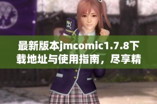 最新版本jmcomic1.7.8下载地址与使用指南，尽享精彩漫画体验