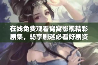 在线免费观看窝窝影视精彩剧集，畅享剧迷必看好剧资源
