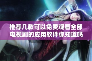 推荐几款可以免费观看全部电视剧的应用软件你知道吗