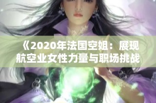 《2020年法国空姐：展现航空业女性力量与职场挑战的故事》