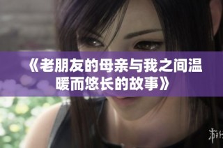 《老朋友的母亲与我之间温暖而悠长的故事》