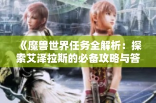 《魔兽世界任务全解析：探索艾泽拉斯的必备攻略与答疑集》