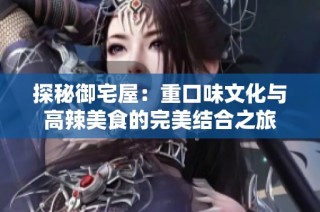 探秘御宅屋：重口味文化与高辣美食的完美结合之旅