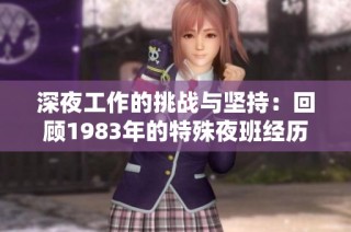 深夜工作的挑战与坚持：回顾1983年的特殊夜班经历