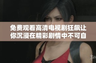 免费观看高清电视剧狂飙让你沉浸在精彩剧情中不可自拔