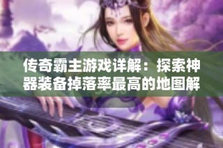 传奇霸主游戏详解：探索神器装备掉落率最高的地图解析