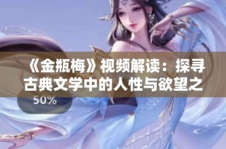 《金瓶梅》视频解读：探寻古典文学中的人性与欲望之美