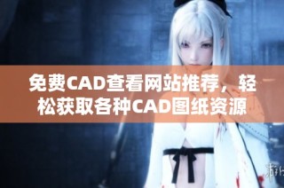免费CAD查看网站推荐，轻松获取各种CAD图纸资源