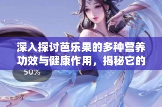深入探讨芭乐果的多种营养功效与健康作用，揭秘它的保健价值