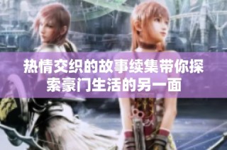 热情交织的故事续集带你探索豪门生活的另一面