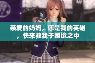 亲爱的妈妈，您是我的英雄，快来救我于困境之中