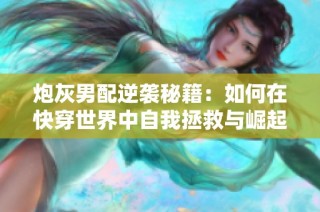 炮灰男配逆袭秘籍：如何在快穿世界中自我拯救与崛起