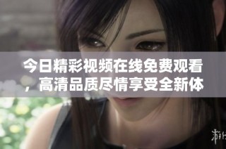 今日精彩视频在线免费观看，高清品质尽情享受全新体验