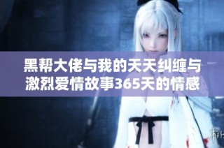 黑帮大佬与我的天天纠缠与激烈爱情故事365天的情感旅程