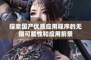 探索国产优质应用程序的无限可能性和应用前景