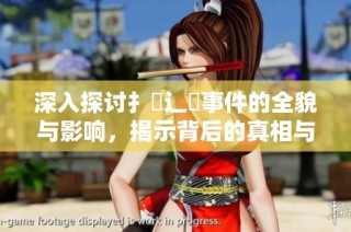 深入探讨扌喿辶畐事件的全貌与影响，揭示背后的真相与意义