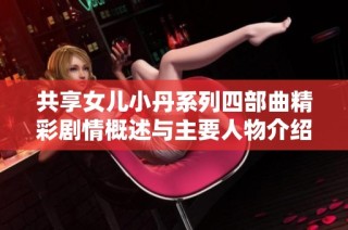 共享女儿小丹系列四部曲精彩剧情概述与主要人物介绍
