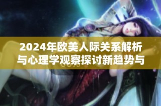 2024年欧美人际关系解析与心理学观察探讨新趋势与变化