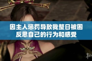 因主人惩罚导致我整日被困反思自己的行为和感受