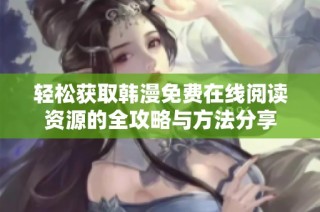 轻松获取韩漫免费在线阅读资源的全攻略与方法分享