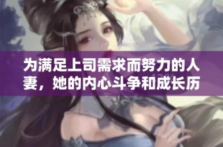 为满足上司需求而努力的人妻，她的内心斗争和成长历程分享