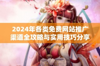 2024年各类免费网站推广渠道全攻略与实用技巧分享