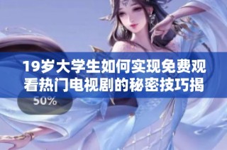 19岁大学生如何实现免费观看热门电视剧的秘密技巧揭秘