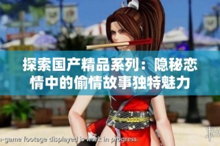探索国产精品系列：隐秘恋情中的偷情故事独特魅力