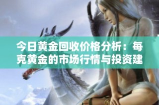 今日黄金回收价格分析：每克黄金的市场行情与投资建议