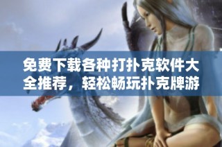 免费下载各种打扑克软件大全推荐，轻松畅玩扑克牌游戏