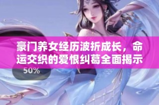 豪门养女经历波折成长，命运交织的爱恨纠葛全面揭示