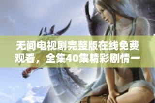 无间电视剧完整版在线免费观看，全集40集精彩剧情一网打尽