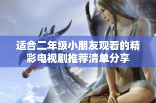 适合二年级小朋友观看的精彩电视剧推荐清单分享