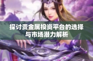 探讨贵金属投资平台的选择与市场潜力解析