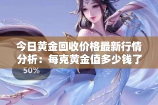今日黄金回收价格最新行情分析：每克黄金值多少钱了呢