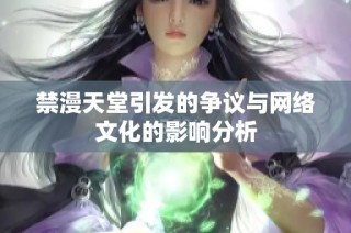 禁漫天堂引发的争议与网络文化的影响分析