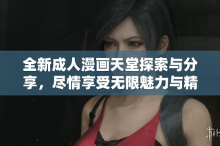 全新成人漫画天堂探索与分享，尽情享受无限魅力与精彩内容