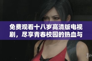 免费观看十八岁高清版电视剧，尽享青春校园的热血与成长故事