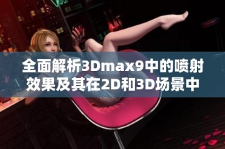 全面解析3Dmax9中的喷射效果及其在2D和3D场景中的应用探索