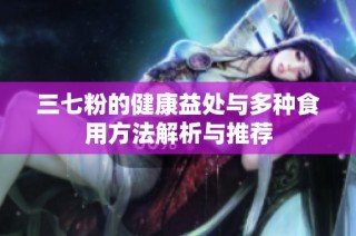 三七粉的健康益处与多种食用方法解析与推荐