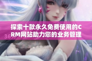探索十款永久免费使用的CRM网站助力您的业务管理