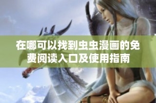在哪可以找到虫虫漫画的免费阅读入口及使用指南