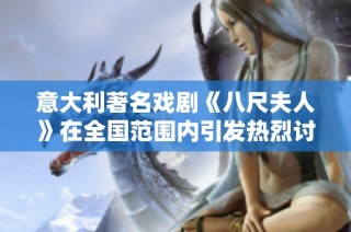 意大利著名戏剧《八尺夫人》在全国范围内引发热烈讨论和广泛关注