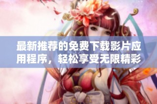 最新推荐的免费下载影片应用程序，轻松享受无限精彩影视内容