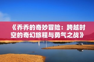 《乔乔的奇妙冒险：跨越时空的奇幻旅程与勇气之战》