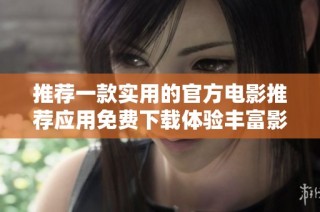 推荐一款实用的官方电影推荐应用免费下载体验丰富影片资源
