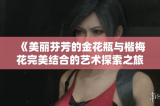 《美丽芬芳的金花瓶与楷梅花完美结合的艺术探索之旅》